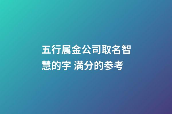 五行属金公司取名智慧的字 满分的参考-第1张-公司起名-玄机派